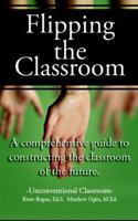 Flipping the Classroom - Unconventional Classroom: A Comprehensive Guide to Constructing the Classroom of the Future 0990003620 Book Cover