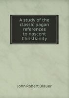 A Study of the Classic Pagan References to Nascent Christianity 1341081443 Book Cover