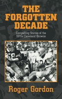 THE FORGOTTEN DECADE: Compelling Stories of the 1970s Cleveland Browns 1663266263 Book Cover