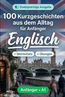 Englisch für Anfänger A1: 100 Kurzgeschichten aus dem Alltag: Verbessern Sie Ihr Leseverständnis und Ihren schriftlichen Ausdruck mit einfachen bilingualen Alltagssituationen B0HBMMK1B5 Book Cover