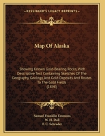 Map Of Alaska: Showing Known Gold-Bearing Rocks, With Descriptive Text Containing Sketches Of The Geography, Geology, And Gold Deposits And Routes To The Gold Fields 1437023878 Book Cover