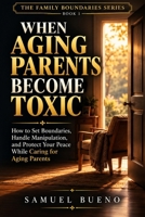 WHEN AGING PARENTS BECOME TOXIC: How to Set Boundaries, Handle Manipulation, and Protect Your Peace While Caring for Aging Parents (THE FAMILY BOUNDARIES SERIES) B0HMJ84JYQ Book Cover
