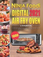 Ninja Foodi Digital Air Fry Oven Cookbook 2021: 1000-Day Easier & Crispier Air Crisp, Air Roast, Air Broil, Bake, Dehydrate, Toast and More Recipes for Beginners and Advanced Users 1801210802 Book Cover