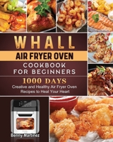 Whall Air Fryer Oven Cookbook for Beginners: 1000-Day Creative and Healthy Air Fryer Oven Recipes to Heal Your Heart 1803209674 Book Cover