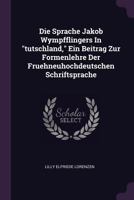 Die Sprache Jakob Wympfflingers in Tutschland, Ein Beitrag Zur Formenlehre Der Fruehneuhochdeutschen Schriftsprache 1378338308 Book Cover