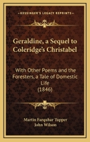 Geraldine, a Sequel to Coleridge's Christabel: With Other Poems and the Foresters, a Tale of Domestic Life 1436857783 Book Cover