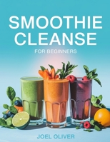 SMOOTHIE CLEANSE FOR BEGINNERS: Refresh, Detox, and Energize Your Life with Simple, Delicious Blends! B0F1FT21MC Book Cover