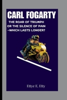 CARL FOGARTY: THE ROAR OF TRIUMPH OR THE SILENCE OF PAIN—WHICH LASTS LONGER? B0FQ31YNB7 Book Cover
