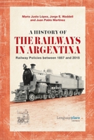 A History of the Railways in Argentina: Railway Policies between 1857 and 2015 9873764461 Book Cover