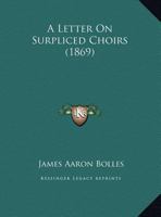 A Letter On Surpliced Choirs (1869) 112063640X Book Cover