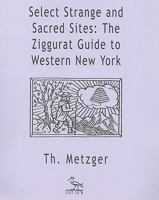 Select Strange and Sacred Sites: The Ziggurat Guide to Western New York 1570271283 Book Cover
