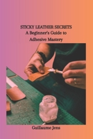 STICKY LEATHER SECRETS: A Beginner's Guide to Adhesive Mastery B0CSWPCG33 Book Cover