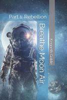 Breathe Moon Air: Part 1: Rebellion 107360313X Book Cover