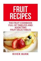 Fruit Recipes: The Fruit Cookbook Full of Timeless and Addicting Fruit Delectables 1516923391 Book Cover