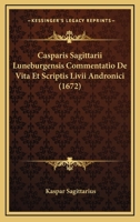 Casparis Sagittarii Luneburgensis Commentatio De Vita Et Scriptis Livii Andronici (1672) 1104856263 Book Cover