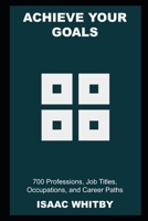 Achieve your Goals: 700 Professions, Job Titles, Occupations, and Career Paths B09GJ6BRG8 Book Cover