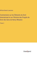 Commentaire sur les Éléments du Droit International et sur l'Histoire des Progrès du Droit des Gens de Henry Wheaton: Tome 2 3382204665 Book Cover