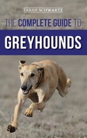The Complete Guide to Greyhounds: Finding, Raising, Training, Exercising, Socializing, Properly Feeding and Loving Your New Greyhound Dog 1954288212 Book Cover