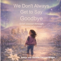 We dont always get to say goodbye: Grief viewed through the eyes of a child B0GS19414G Book Cover