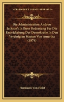 Die Administration Andrew Jackson's In Ihrer Bedeutung Fur Die Entwickelung Der Demokratie In Den Vereinigten Staaten Von Amerika (1874) 1161061088 Book Cover