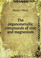 The organometallic compounds of zinc and magnesium. 1178452859 Book Cover