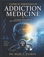 Clinical Essentials of Addiction Medicine: An Evidence-Based Approach, Core Concepts From Assessment to Recoveey B0H24WZCFY Book Cover