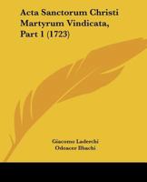Acta Sanctorum Christi Martyrum Vindicata, Part 1 (1723) 1104606305 Book Cover