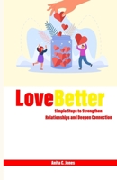 LOVE BETTER: Simple Steps to Strengthen Relationships and Deepen Connection B0F9Y5HH95 Book Cover
