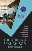 The Abiding Franchisor: Tracking franchisee insurance, eliminating risk, and avoiding catastrophe 1958711721 Book Cover