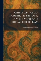 Christian Public Worship, Its History, Development and Ritual for To-Day 1025554205 Book Cover