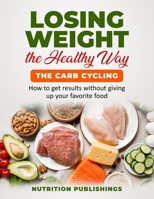 Losing weight the healthy way: The carb cycling: How to get results without giving up your favorite food B091F3JF16 Book Cover
