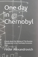 One day in Chernobyl: A book about the filming of The Russian Woodpecker in the Chernobyl Exclusion Zone. B0GXQ4BLDF Book Cover