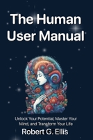 The Human User Manual: Unlock Your Potential, Master Your Mind, and Transform Your Life B0FD712HQ8 Book Cover