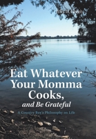 Eat Whatever Your Momma Cooks, and Be Grateful: A Country Boy's Philosophy on Life 1796058521 Book Cover