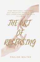 THE ART OF RELEASING: Find Emotional Freedom, Quit Negative Spirals, And Quit Overthinking (The Path To Calm) B0FW47XJNG Book Cover