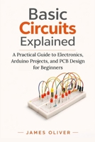 Basic Circuits Explained: A Practical Guide to Electronics, Arduino Projects, and PCB Design for Beginners B0GWHZMZGM Book Cover