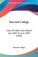 Harvard College: Class Of 1866, Class Report, July, 1866 To June, 1869 1166414949 Book Cover