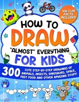How to Draw "Almost" Everything for Kids: 300 Cute Step-By-Step Drawings of Animals, Insects, Dinosaurs, Space, Fastfood and Other Amazing Stuff! B0DMNVMV5M Book Cover