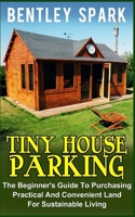 Tiny House Parking: The Beginner's Guide to Purchasing Practical and Convenient Land for Sustainable Living 1530474957 Book Cover