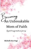 Becoming An Unbreakable Mom of Faith: A Quiet Transformational Journey B09GJS1173 Book Cover