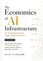 The Economics of AI Infrastructure for AI Engineering and Large Language Models Volume 1: Why AI Systems Are Expensive — Understanding the Cost of Training, Inference, Memory, Networking, and Scale B0H3TVCD1H Book Cover