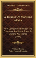 A Treatise On Maritime Affairs: Or A Comparison Between The Commerce And Naval Power Of England And France 1104602342 Book Cover