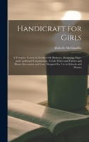 Handicraft for Girls; a Tentative Course in Needlework, Basketry, Designing, Paper and Cardboard Construction, Textile Fibers and Fabrics and Home ... Care, Designed for use in Schools and Homes 1016721722 Book Cover