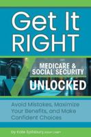 Get It Right Medicare & Social Security Unlocked: Avoid Mistakes, Maximize Your Benefits, and Make Confident Choices B0FF3BKF4V Book Cover