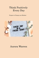 Think Positively Every Day: Prepare to Change your Mindset 180620164X Book Cover