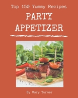 Top 150 Yummy Party Appetizer Recipes: A Yummy Party Appetizer Cookbook You Won’t be Able to Put Down B08HRZJ4DF Book Cover