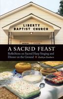 A Sacred Feast: Reflections on Sacred Harp Singing and Dinner on the Ground (At Table) 0803218311 Book Cover