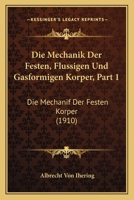 Die Mechanik Der Festen, Flussigen Und Gasformigen Korper, Part 1: Die Mechanif Der Festen Korper (1910) 1168380618 Book Cover