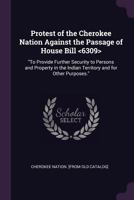 Protest of the Cherokee nation against the passage of House bill <6309>: "To provide further security to persons and property in the Indian Territory and for other purposes." 137802320X Book Cover