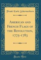 American and French Flags of the Revolution, 1775-1783 (Classic Reprint) 1527858030 Book Cover